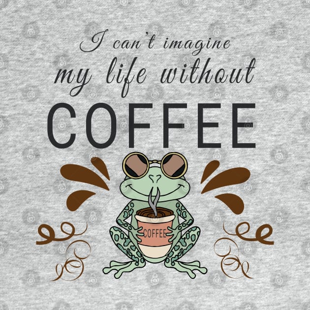 I can't imagine my life without coffee by Evergreen